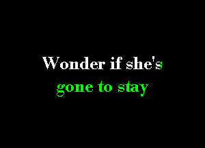 W onder if she's

gone to stay