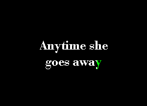 Anyiime she

goes away