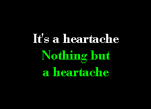 It's a heartache

Nothing but
a heartache