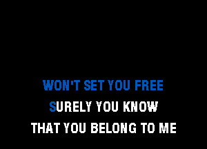 WON'T SET YOU FREE
SURELY YOU KNOW
THAT YOU BELONG TO ME