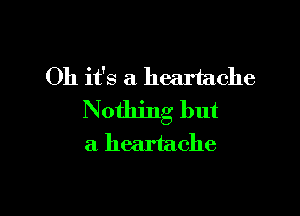 Oh it's a heartache

Nothing but
a heartache