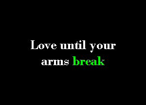 Love until your

arms break
