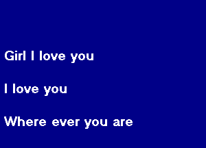 Girl I love you

I love you

Where ever you are