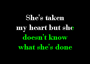 She's taken

my heart but she
doesn't know

What She's done

g