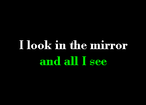 I look in the mirror

and all I see