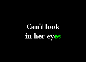 Can't look

in her eyes