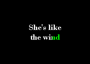 She's like

the Wind