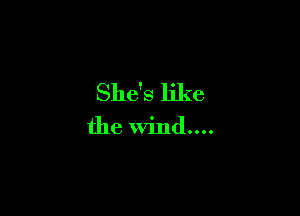 She's like

the wind....