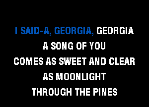 I SAID-A, GEORGIA, GEORGIA
A SONG OF YOU
COMES AS SWEET AND CLEAR
AS MOONLIGHT
THROUGH THE PINES