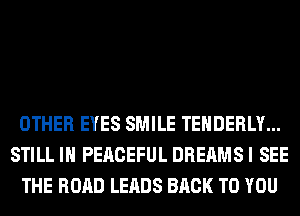 OTHER EYES SMILE TEHDERLY...
STILL IN PERCEFUL DREAMSI SEE
THE ROAD LEADS BACK TO YOU