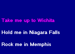 Hold me in Niagara Falls

Rock me in Memphis