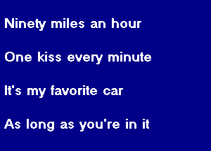 Ninety miles an hour
One kiss evety minute

It's my favorite car

As long as you're in it