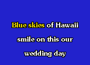 Blue skies of Hawaii

smile on this our

wedding day