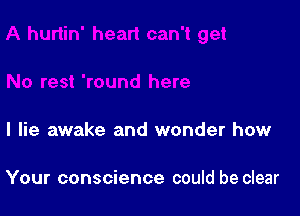 I lie awake and wonder how

Your conscience could be clear