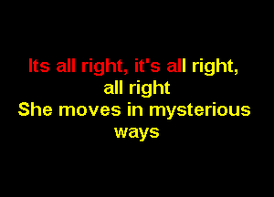 Its all right, it's all right,
all right

She moves in mysterious
ways