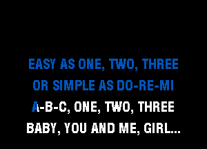 EASY AS ONE, TWO, THREE
0R SIMPLE AS DO-RE-Ml
A-B-C, ONE, TWO, THREE

BABY, YOU AND ME, GIRL...