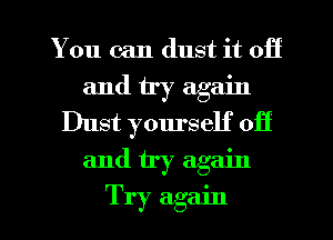 You can dust it off
and try again
Dust yourself off
and try again

Try again I