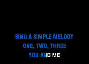 SING H SIMPLE MELODY
ONE, TWO, THREE
YOU AND ME
