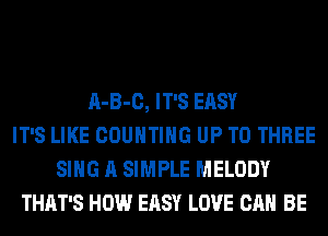 A-B-C, IT'S EASY
IT'S LIKE COUNTING UP TO THREE
SING A SIMPLE MELODY
THAT'S HOW EASY LOVE CAN BE