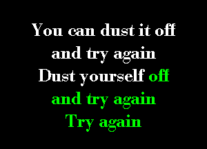 You can dust it off
and try again
Dust yourself off
and try again

Try again I