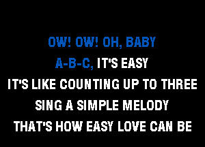 0W! 0W! 0H, BABY
A-B-C, IT'S EASY
IT'S LIKE COUNTING UP TO THREE
SING A SIMPLE MELODY
THAT'S HOW EASY LOVE CAN BE