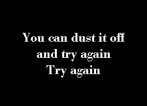 You can dust it off

and try again
Try again