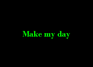 Make my day