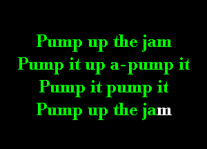 Pump up the jam
Pump it up a-pump it
Pump it pump it
Pump up the jam