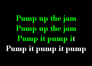 Pump up the jam

Pump up the jam

Pump it pump it
Pump it pump it pump