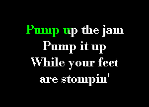 Pump up the jam
Pump it up
Vthle your feet

are stompin'

g