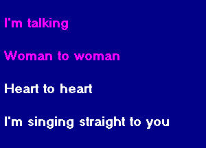 Heart to heart

I'm singing straight to you