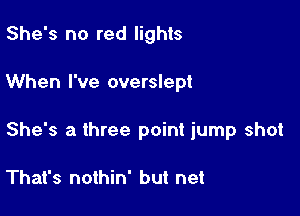 She's no red lights

When I've overslept

She's a three point jump shot

That's nothin' but net