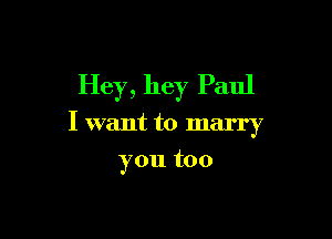 Hey, hey Paul

I want to marry

you too