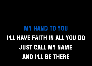 MY HAND TO YOU
I'LL HAVE FAITH IN ALL YOU DO
JUST CALL MY NAME
AND I'LL BE THERE