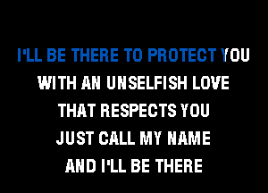 I'LL BE THERE TO PROTECT YOU
WITH AN UHSELFISH LOVE
THAT RESPECTS YOU
JUST CALL MY NAME
AND I'LL BE THERE