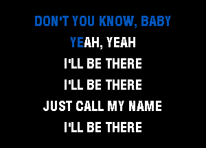 DON'T YOU KNOW, BABY
YEAH, YEAH
I'LL BE THERE

I'LL BE THERE
JUST CALL MY NAME
I'LL BE THERE