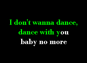 I don't wanna dance,
dance With you

baby 110 more