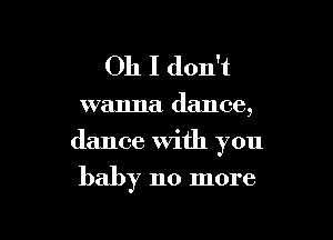 Oh I don't

wanna dance,

dance with you

baby 110 more