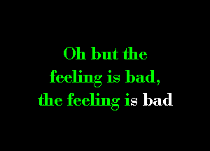 011 but the

feeling is bad,
the feeling is bad