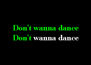 Don't wanna dance
Don't walma (lance