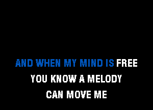 MID WHEN MY MIND IS FREE
YOU KNOW A MELODY
CAN MOVE ME