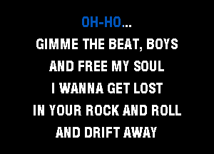 OH-HO...
GIMME THE BEAT, BOYS
AND FREE MY SOUL
I WANNA GET LOST
IN YOUR ROCK AND ROLL
AHD DRIFT AWAY