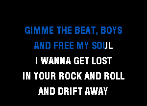GIMME THE BEAT, BOYS
AND FREE MY SOUL
I WANNA GET LOST
IN YOUR ROCK AND ROLL
AHD DRIFT AWAY