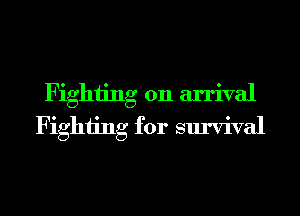 Fighting on arrival
Fighting for survival