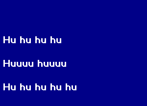 Hu hu hu hu

Huuuu huuuu

Hu hu hu hu hu