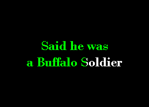 Said he was

a Buffalo Soldier