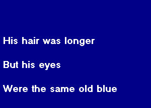 His hair was longer

But his eyes

Were the same old blue