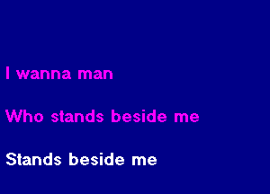 Stands beside me