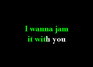 I wanna jam

it With you