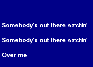 Somebody's out there watchin'

Somebody's out there watchin'

Over me